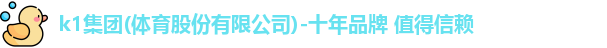 k1集团(体育股份有限公司)-十年品牌 值得信赖